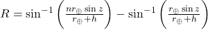 R = \sin^{-1}\bigg( \frac{nr_{\oplus}\sin z}{r_{\oplus} + h} \bigg) - \sin^{-1}\bigg(\frac{r_{\oplus}\sin z}{r_{\oplus} + h} \bigg)