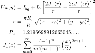 \begin{align*}  I(x,y) &= I_{bg} + I_0  \left[ \frac{2J_1\left( r\right)}{r} - \frac{2 \epsilon J_1\left( \epsilon r\right)}{{r}} \right]^2\\  r &= \frac{\pi R_z}{R} \sqrt{(x-x_0)^2 + (y-y_0)^2},\\ R_z &= 1.2196698912665045…,\\ J_1(x) &= \sum^{\infty}_{m=0}\frac{(-1)^m}{m!(m+1)!}\left(\frac{x}{2}\right)^{2m+1}.\nonumber \end{align*}
